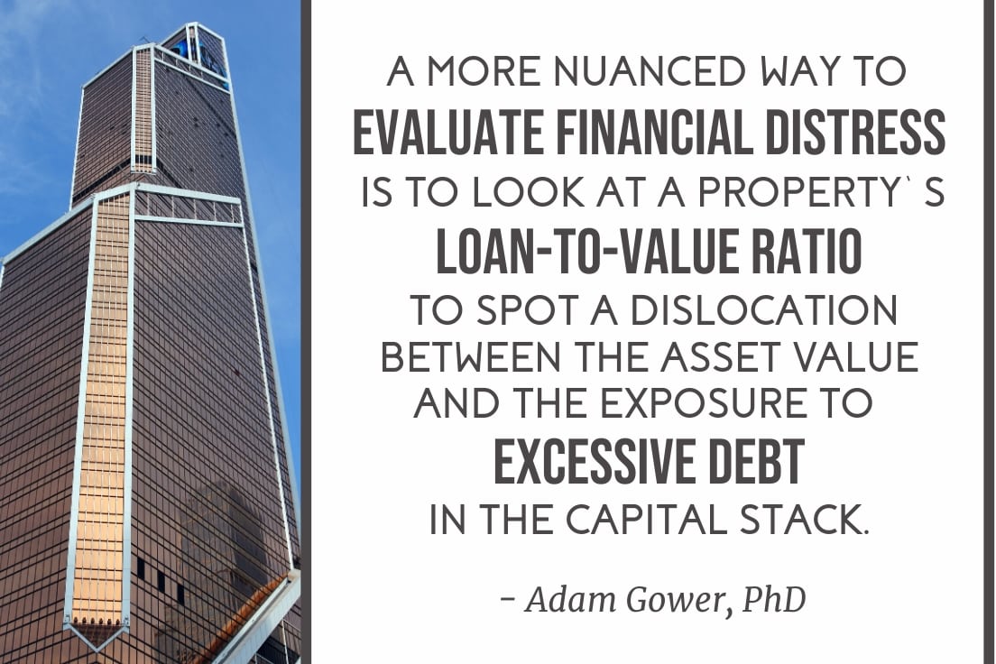 a more nuanced way to evaluate financial distress is to look at a property's loan to value ration to spot a dislocation between the asset value and the exposure to excessive debt in the capital stack.