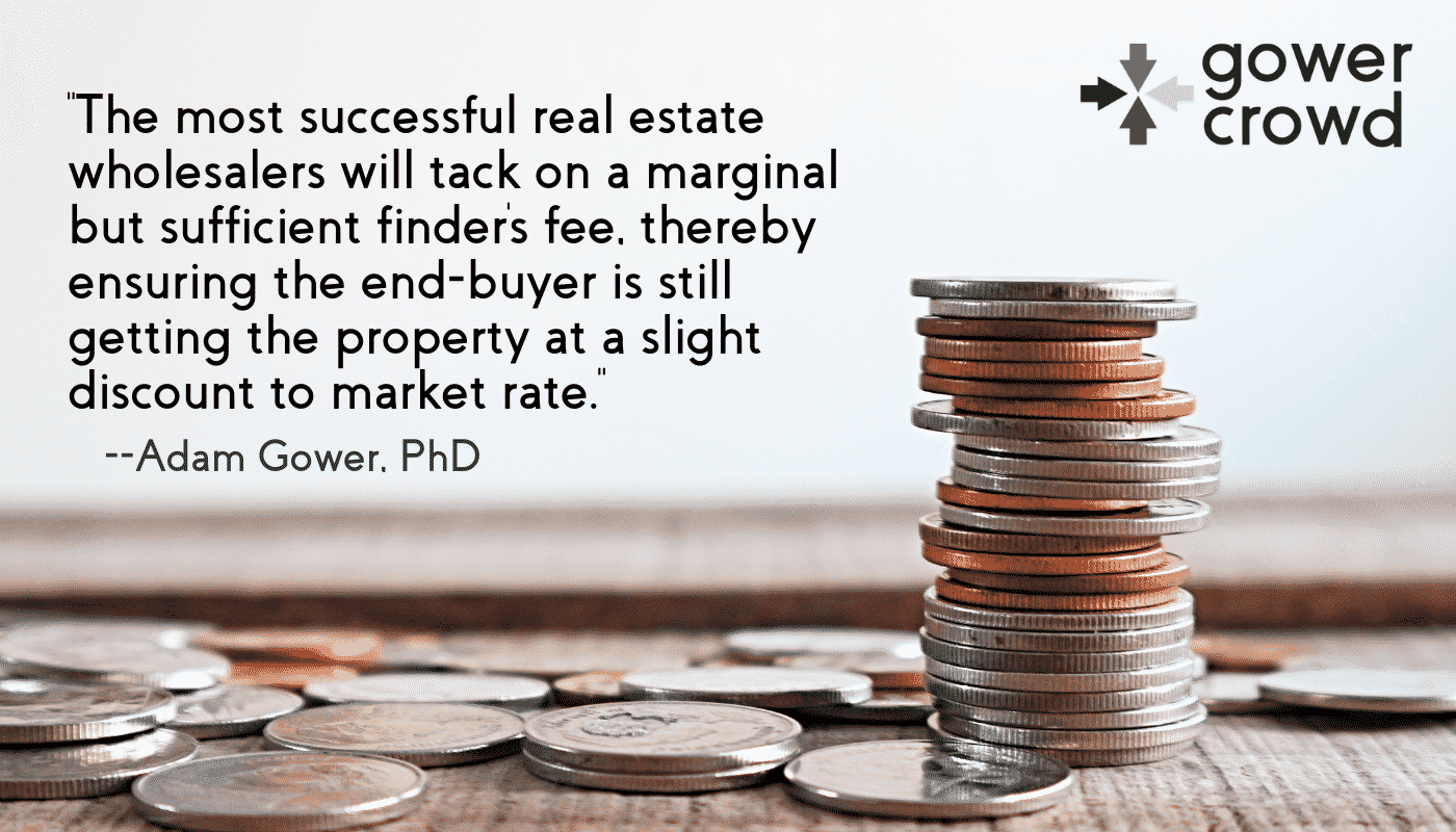 The most successful real estate wholesalers will tack on a marginal but sufficient finders fee.