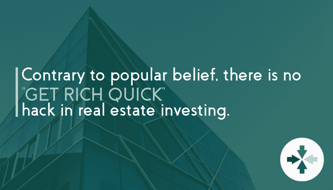 contrary to popular belief, there is no get rich quick scheme in real estate
